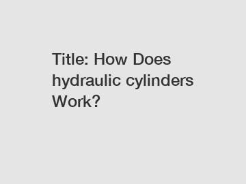 Title: How Does hydraulic cylinders Work?