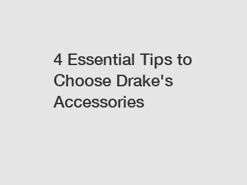 4 Essential Tips to Choose Drake's Accessories