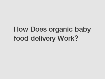 How Does organic baby food delivery Work?