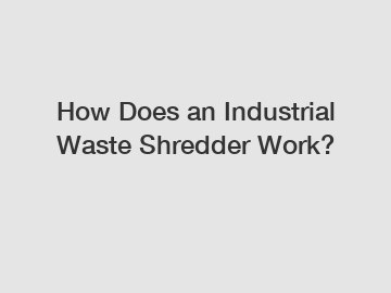 How Does an Industrial Waste Shredder Work?