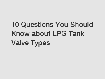 10 Questions You Should Know about LPG Tank Valve Types