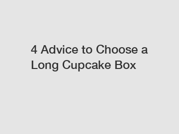 4 Advice to Choose a Long Cupcake Box
