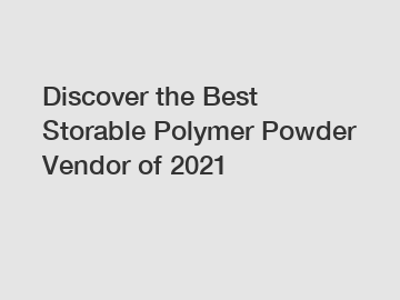 Discover the Best Storable Polymer Powder Vendor of 2021