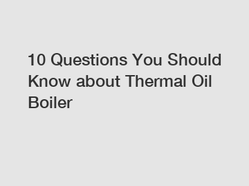 10 Questions You Should Know about Thermal Oil Boiler