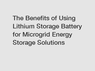 The Benefits of Using Lithium Storage Battery for Microgrid Energy Storage Solutions