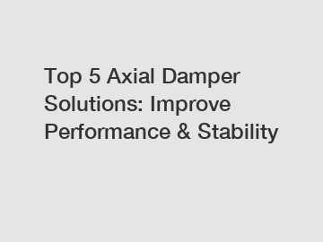 Top 5 Axial Damper Solutions: Improve Performance & Stability