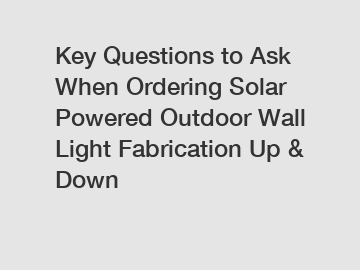 Key Questions to Ask When Ordering Solar Powered Outdoor Wall Light Fabrication Up & Down