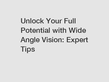 Unlock Your Full Potential with Wide Angle Vision: Expert Tips