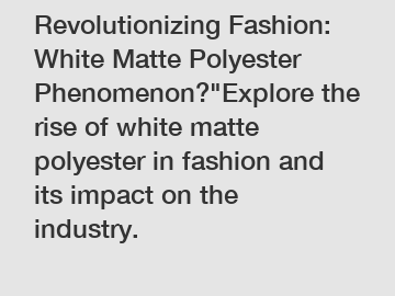 Revolutionizing Fashion: White Matte Polyester Phenomenon?"Explore the rise of white matte polyester in fashion and its impact on the industry.
