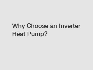 Why Choose an Inverter Heat Pump?