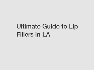 Ultimate Guide to Lip Fillers in LA