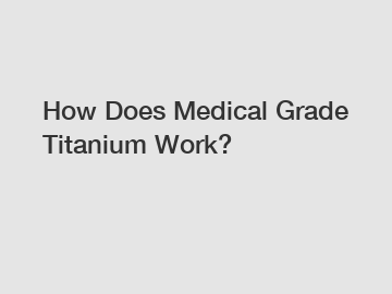 How Does Medical Grade Titanium Work?
