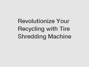 Revolutionize Your Recycling with Tire Shredding Machine