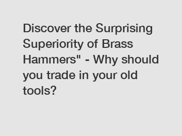 Discover the Surprising Superiority of Brass Hammers" - Why should you trade in your old tools?