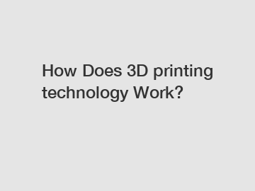 How Does 3D printing technology Work?