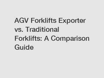 AGV Forklifts Exporter vs. Traditional Forklifts: A Comparison Guide