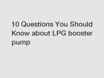 10 Questions You Should Know about LPG booster pump