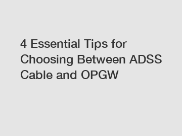 4 Essential Tips for Choosing Between ADSS Cable and OPGW