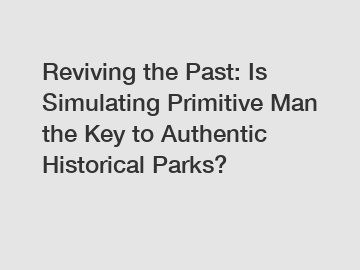 Reviving the Past: Is Simulating Primitive Man the Key to Authentic Historical Parks?