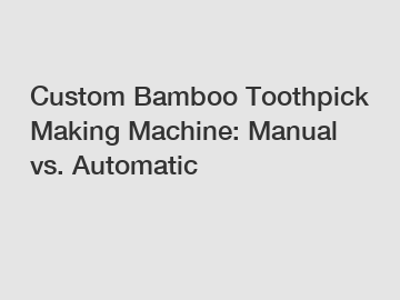 Custom Bamboo Toothpick Making Machine: Manual vs. Automatic