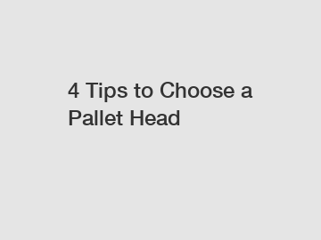 4 Tips to Choose a Pallet Head