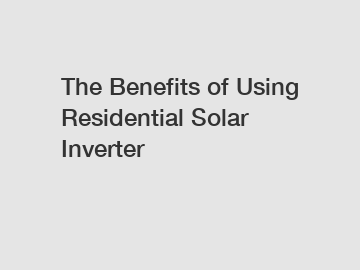 The Benefits of Using Residential Solar Inverter