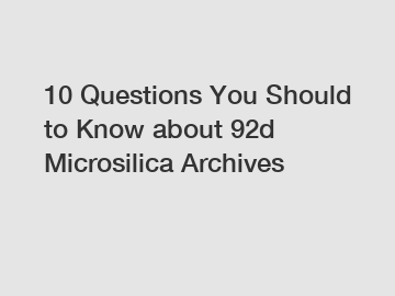 10 Questions You Should to Know about 92d Microsilica Archives