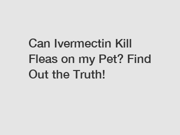 Can Ivermectin Kill Fleas on my Pet? Find Out the Truth!