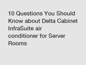 10 Questions You Should Know about Delta Cabinet InfraSuite air conditioner for Server Rooms