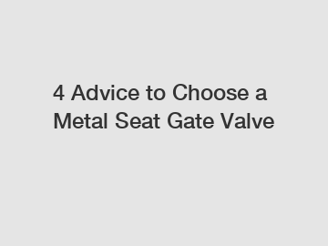 4 Advice to Choose a Metal Seat Gate Valve
