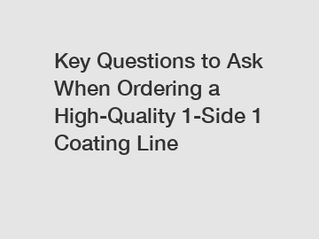 Key Questions to Ask When Ordering a High-Quality 1-Side 1 Coating Line