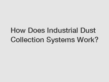 How Does Industrial Dust Collection Systems Work?