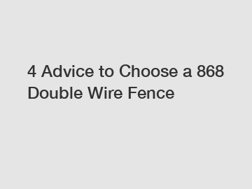 4 Advice to Choose a 868 Double Wire Fence