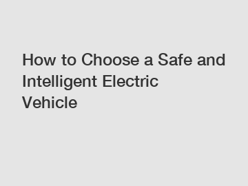 How to Choose a Safe and Intelligent Electric Vehicle