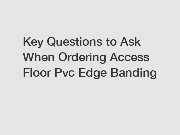 Key Questions to Ask When Ordering Access Floor Pvc Edge Banding