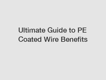 Ultimate Guide to PE Coated Wire Benefits