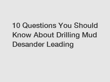 10 Questions You Should Know About Drilling Mud Desander Leading