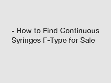 - How to Find Continuous Syringes F-Type for Sale