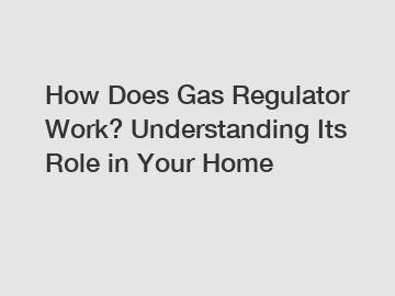 How Does Gas Regulator Work? Understanding Its Role in Your Home