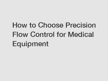 How to Choose Precision Flow Control for Medical Equipment