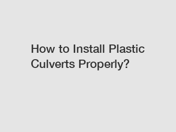 How to Install Plastic Culverts Properly?