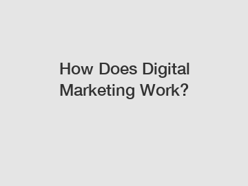 How Does Digital Marketing Work?