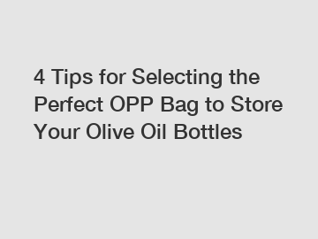 4 Tips for Selecting the Perfect OPP Bag to Store Your Olive Oil Bottles