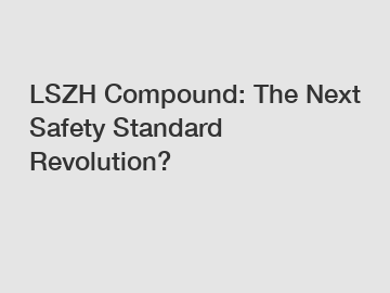 LSZH Compound: The Next Safety Standard Revolution?