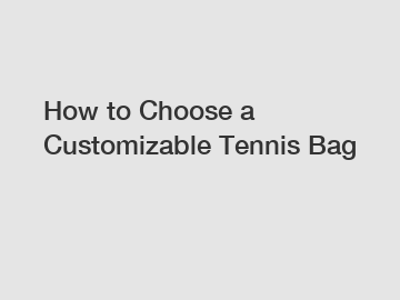 How to Choose a Customizable Tennis Bag