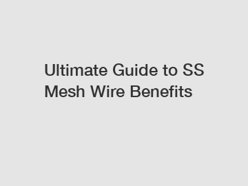 Ultimate Guide to SS Mesh Wire Benefits