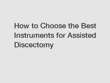 How to Choose the Best Instruments for Assisted Discectomy