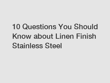 10 Questions You Should Know about Linen Finish Stainless Steel
