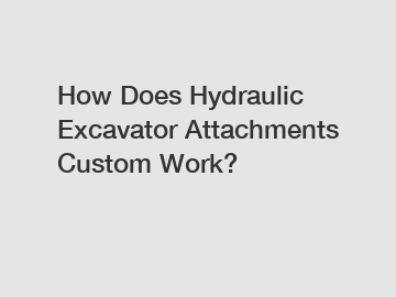 How Does Hydraulic Excavator Attachments Custom Work?