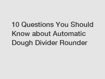 10 Questions You Should Know about Automatic Dough Divider Rounder
